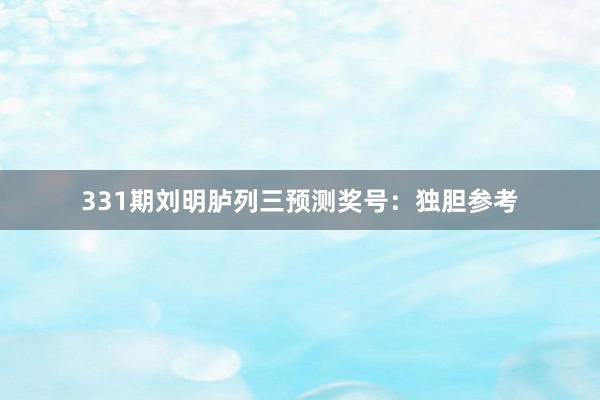 331期刘明胪列三预测奖号：独胆参考